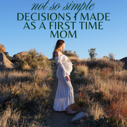 ten not so simple decisions I made as a first time mom